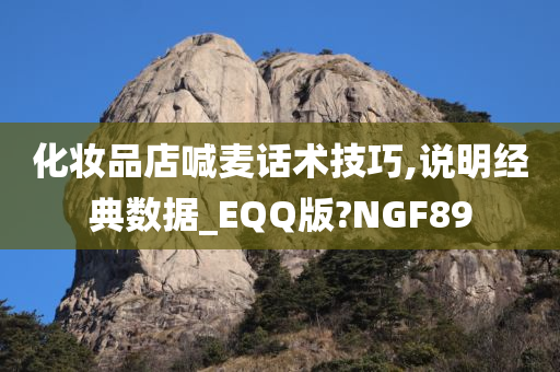 化妆品店喊麦话术技巧,说明经典数据_EQQ版?NGF89