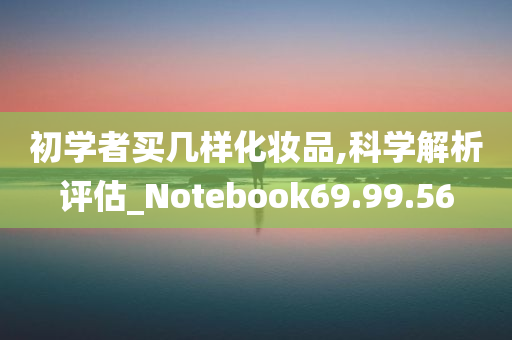 初学者买几样化妆品,科学解析评估_Notebook69.99.56