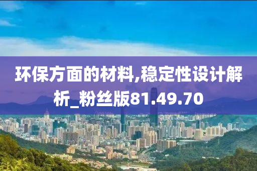 环保方面的材料,稳定性设计解析_粉丝版81.49.70