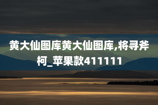 黄大仙图库黄大仙图库,将寻斧柯_苹果款411111