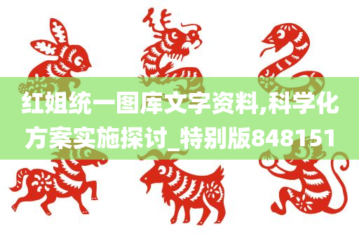 红姐统一图库文字资料,科学化方案实施探讨_特别版848151