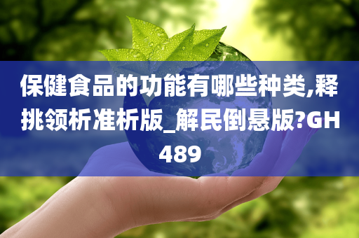 保健食品的功能有哪些种类,释挑领析准析版_解民倒悬版?GH489