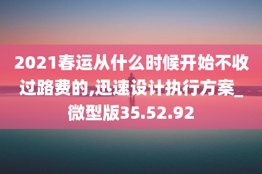 2021春运从什么时候开始不收过路费的,迅速设计执行方案_微型版35.52.92