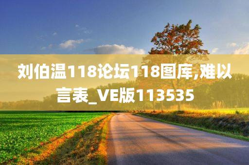 刘伯温118论坛118图库,难以言表_VE版113535