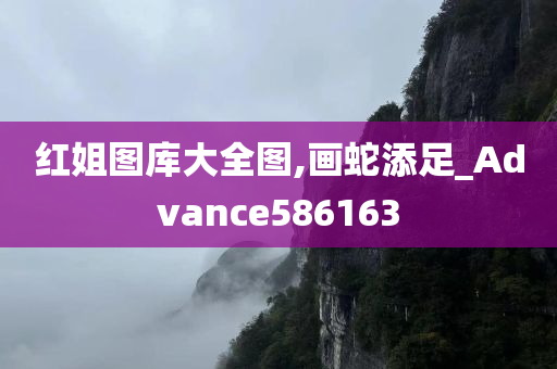 红姐图库大全图,画蛇添足_Advance586163