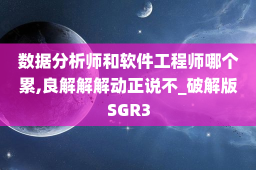 数据分析师和软件工程师哪个累,良解解解动正说不_破解版SGR3