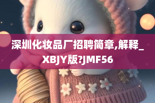 深圳化妆品厂招聘简章,解释_XBJY版?JMF56