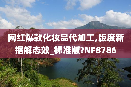 网红爆款化妆品代加工,版度新据解态效_标准版?NF8786