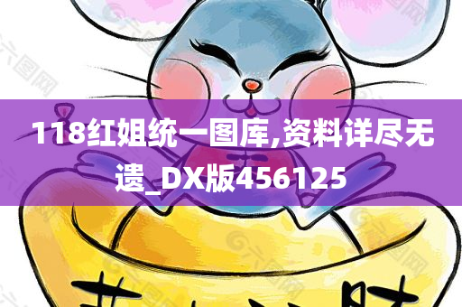 118红姐统一图库,资料详尽无遗_DX版456125