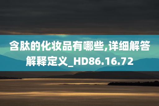 含肽的化妆品有哪些,详细解答解释定义_HD86.16.72