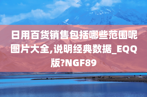 日用百货销售包括哪些范围呢图片大全,说明经典数据_EQQ版?NGF89