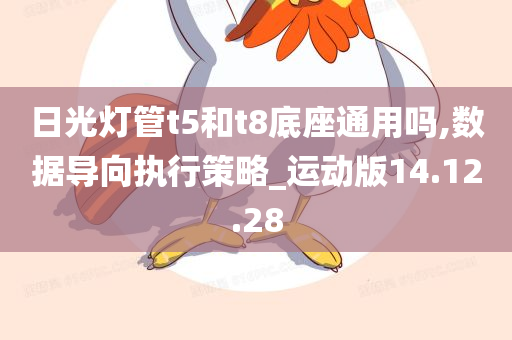 日光灯管t5和t8底座通用吗,数据导向执行策略_运动版14.12.28