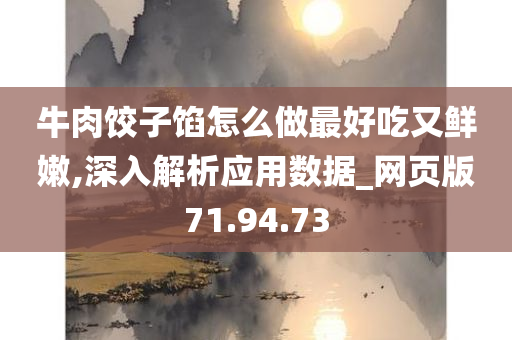 牛肉饺子馅怎么做最好吃又鲜嫩,深入解析应用数据_网页版71.94.73