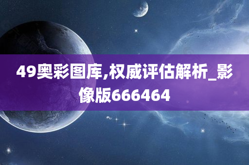 49奥彩图库,权威评估解析_影像版666464