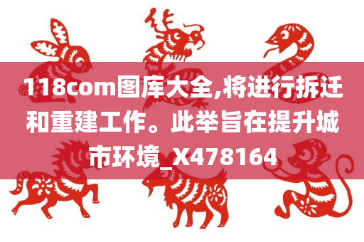 118com图库大全,将进行拆迁和重建工作。此举旨在提升城市环境_X478164