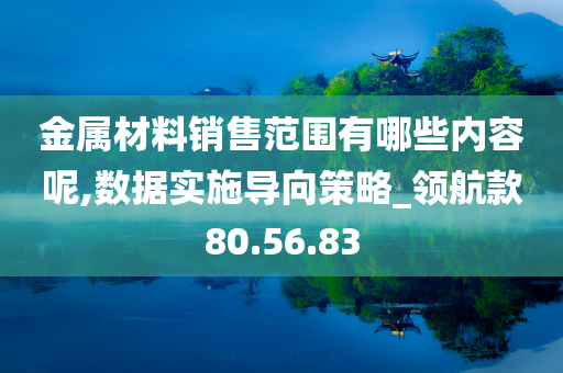 金属材料销售范围有哪些内容呢,数据实施导向策略_领航款80.56.83