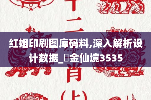 红姐印刷图库码料,深入解析设计数据_‌金仙境3535