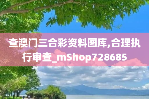 查澳门三合彩资料图库,合理执行审查_mShop728685