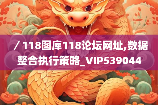 ／118图库118论坛网址,数据整合执行策略_VIP539044