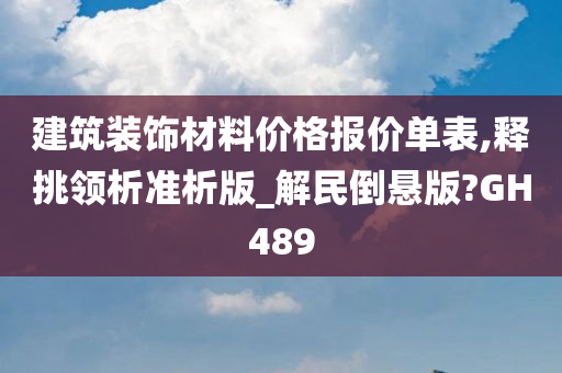 建筑装饰材料价格报价单表,释挑领析准析版_解民倒悬版?GH489