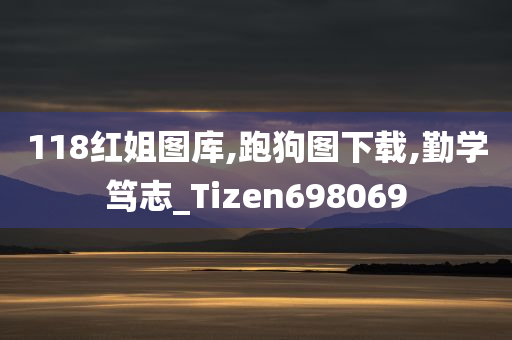 118红姐图库,跑狗图下载,勤学笃志_Tizen698069