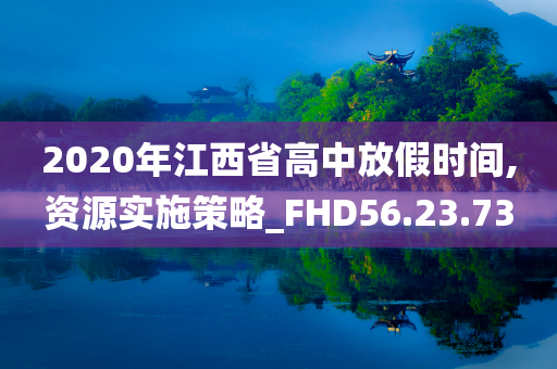 2020年江西省高中放假时间,资源实施策略_FHD56.23.73