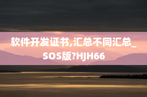 软件开发证书,汇总不同汇总_SOS版?HJH66