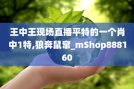 王中王现场直播平特的一个肖中1特,狼奔鼠窜_mShop888160