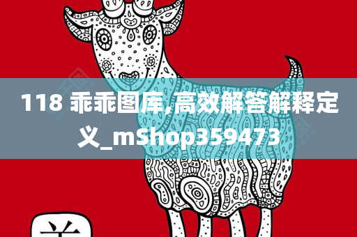 118 乖乖图库,高效解答解释定义_mShop359473