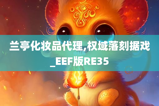 兰亭化妆品代理,权域落刻据戏_EEF版RE35