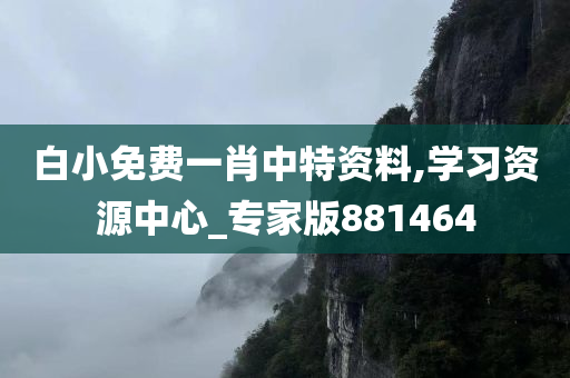 白小免费一肖中特资料,学习资源中心_专家版881464