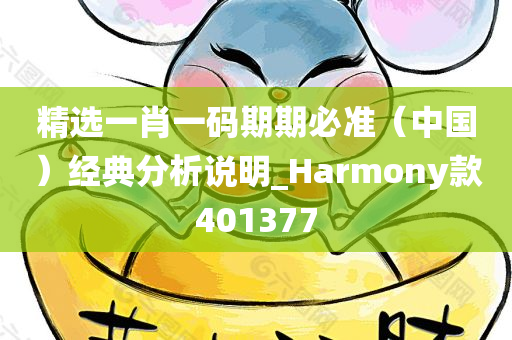 精选一肖一码期期必准（中国）经典分析说明_Harmony款401377