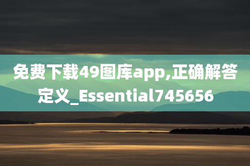 免费下载49图库app,正确解答定义_Essential745656