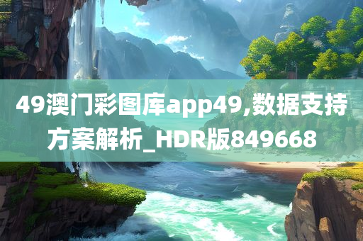 49澳门彩图库app49,数据支持方案解析_HDR版849668