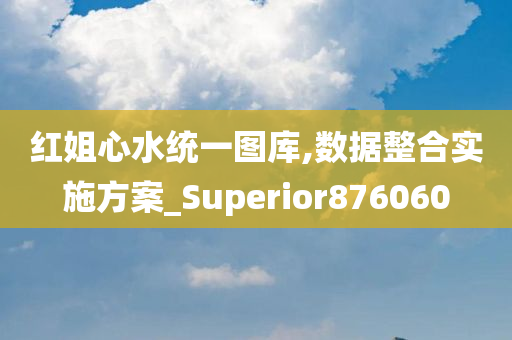 红姐心水统一图库,数据整合实施方案_Superior876060