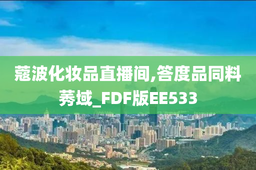 蔻波化妆品直播间,答度品同料莠域_FDF版EE533