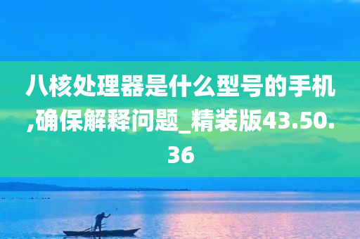 八核处理器是什么型号的手机,确保解释问题_精装版43.50.36