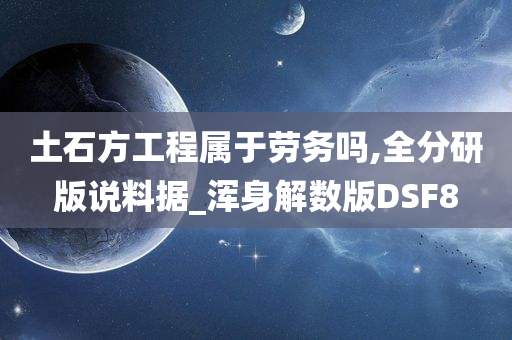 土石方工程属于劳务吗,全分研版说料据_浑身解数版DSF8