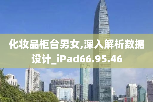 化妆品柜台男女,深入解析数据设计_iPad66.95.46