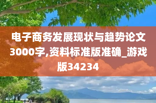 电子商务发展现状与趋势论文3000字,资料标准版准确_游戏版34234