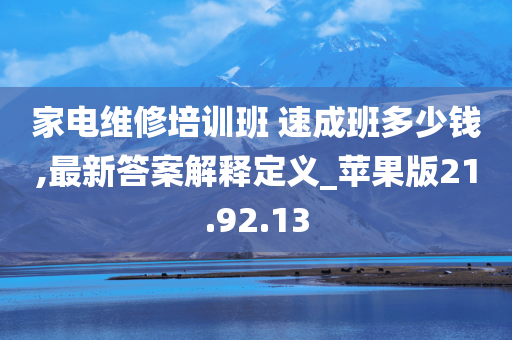 家电维修培训班 速成班多少钱,最新答案解释定义_苹果版21.92.13