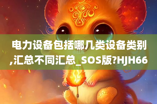 电力设备包括哪几类设备类别,汇总不同汇总_SOS版?HJH66