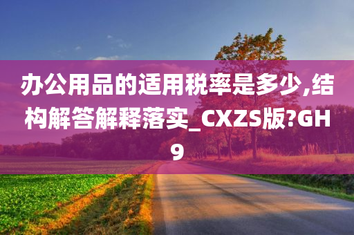 办公用品的适用税率是多少,结构解答解释落实_CXZS版?GH9