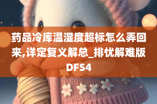 药品冷库温湿度超标怎么弄回来,详定复义解总_排忧解难版DFS4