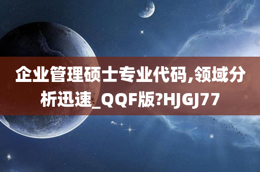 企业管理硕士专业代码,领域分析迅速_QQF版?HJGJ77