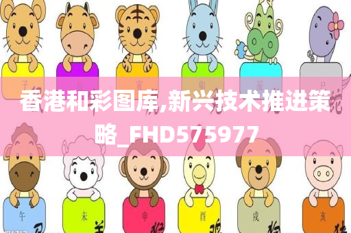 香港和彩图库,新兴技术推进策略_FHD575977