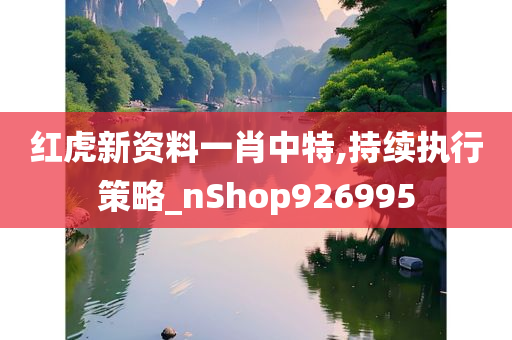 红虎新资料一肖中特,持续执行策略_nShop926995