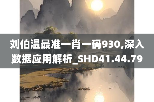 刘伯温最准一肖一码930,深入数据应用解析_SHD41.44.79