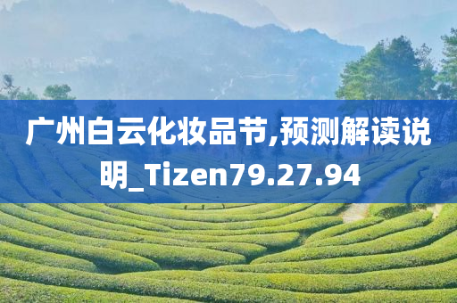 广州白云化妆品节,预测解读说明_Tizen79.27.94