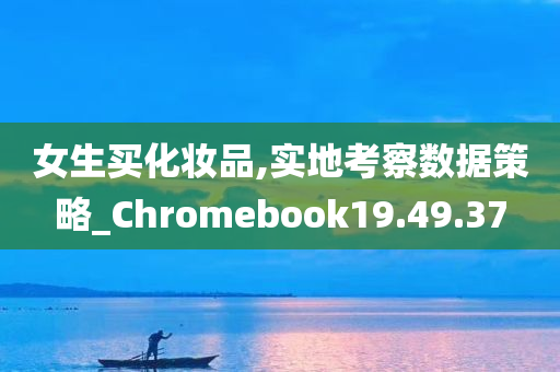 女生买化妆品,实地考察数据策略_Chromebook19.49.37